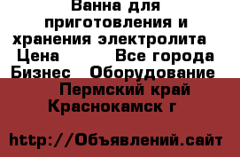 Ванна для приготовления и хранения электролита › Цена ­ 111 - Все города Бизнес » Оборудование   . Пермский край,Краснокамск г.